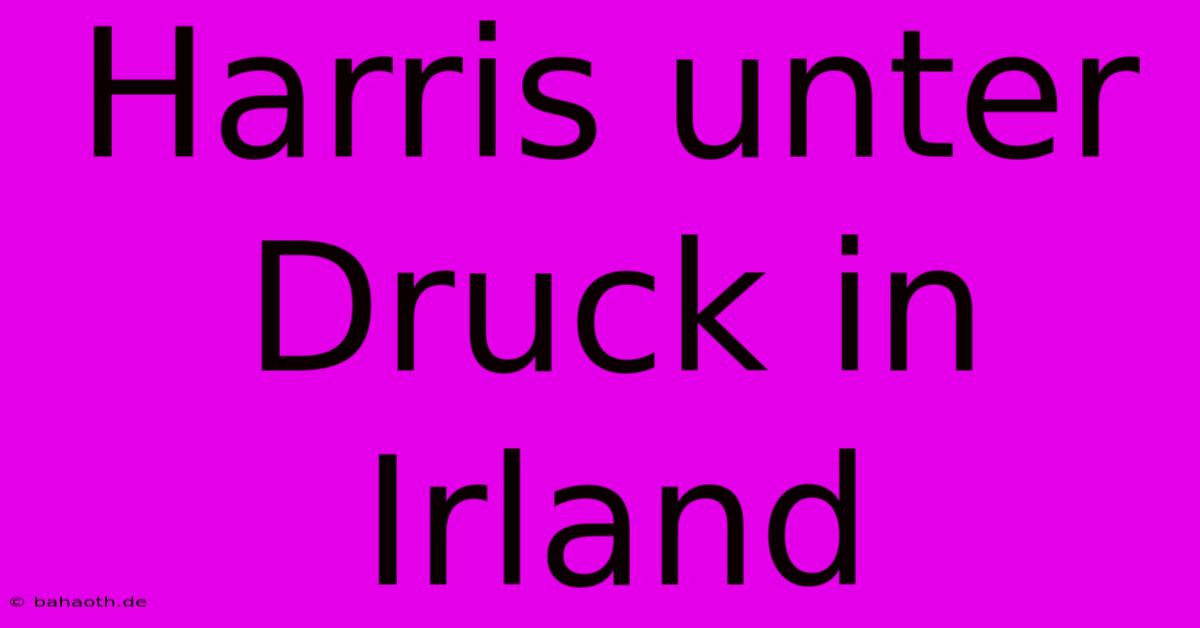 Harris Unter Druck In Irland