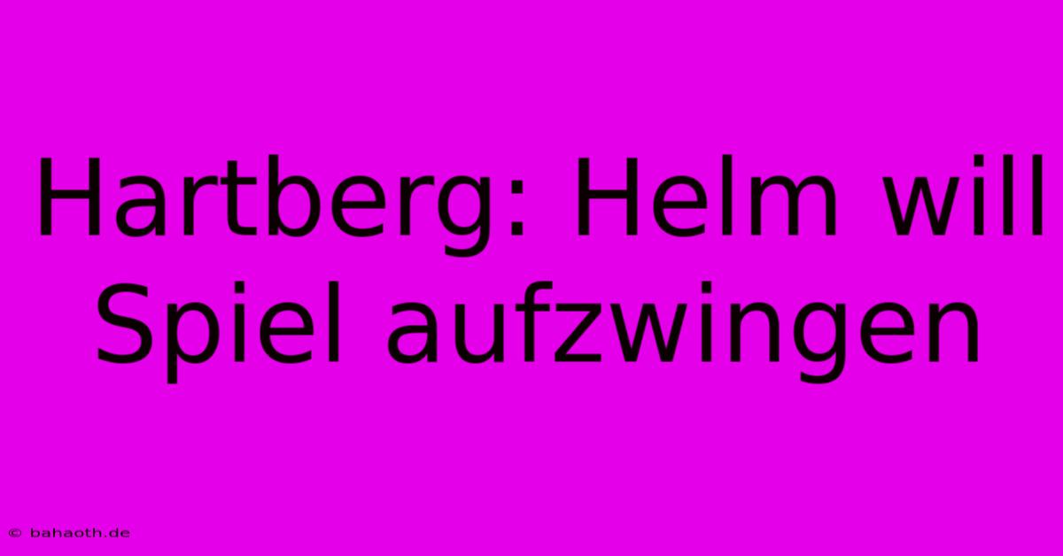 Hartberg: Helm Will Spiel Aufzwingen