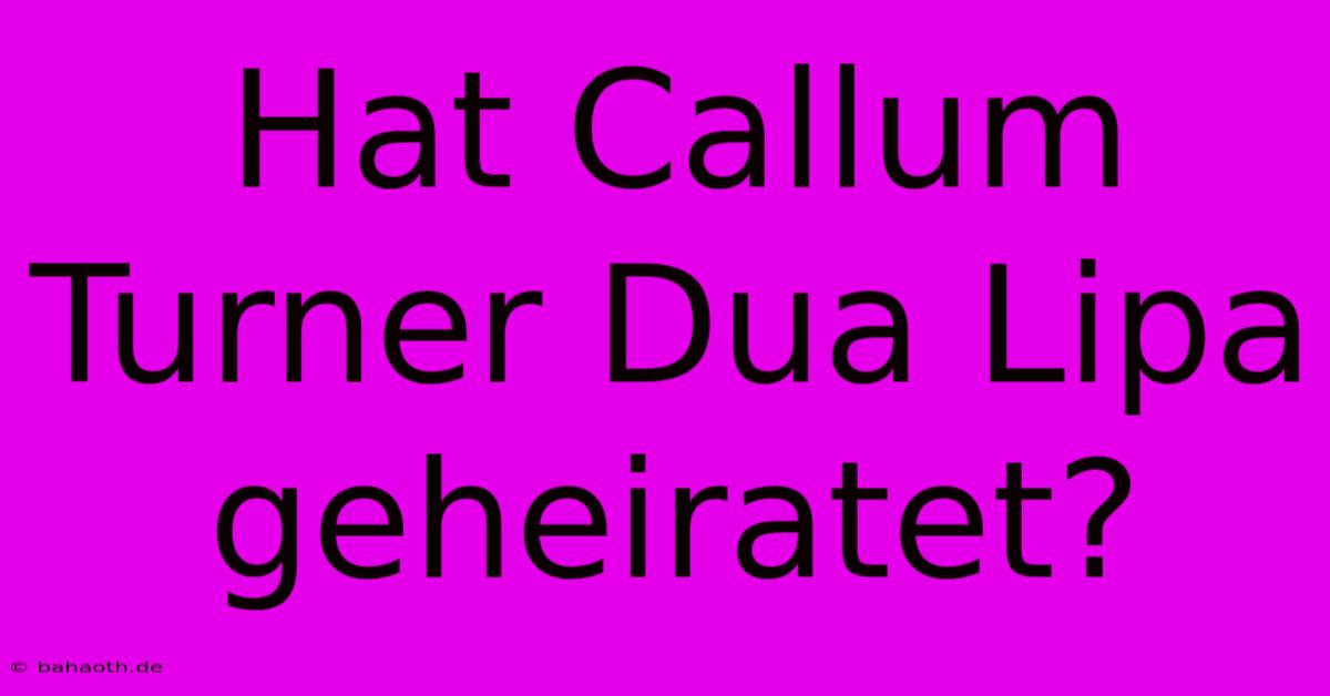 Hat Callum Turner Dua Lipa Geheiratet?