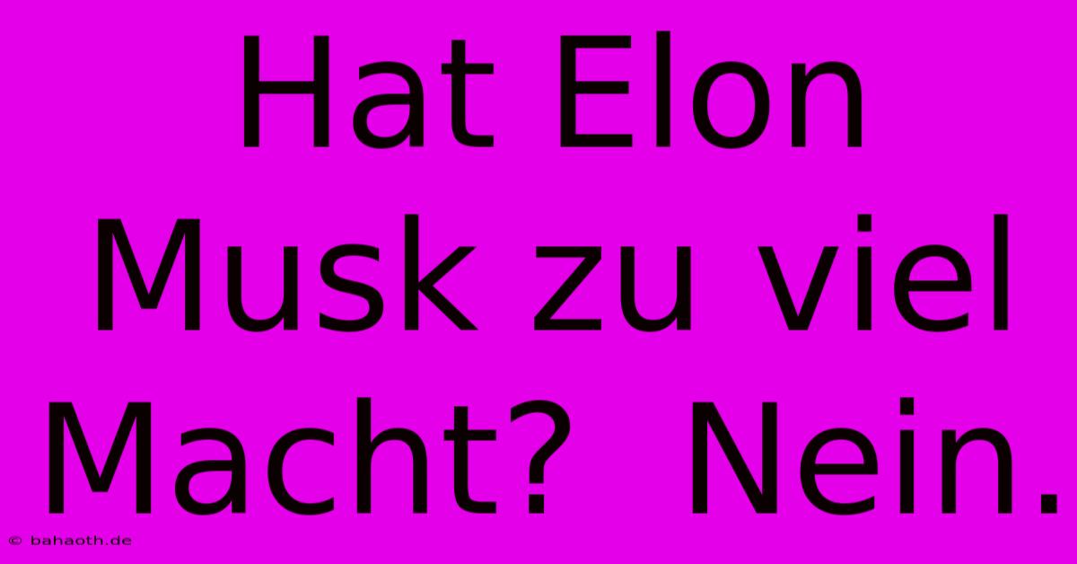 Hat Elon Musk Zu Viel Macht?  Nein.