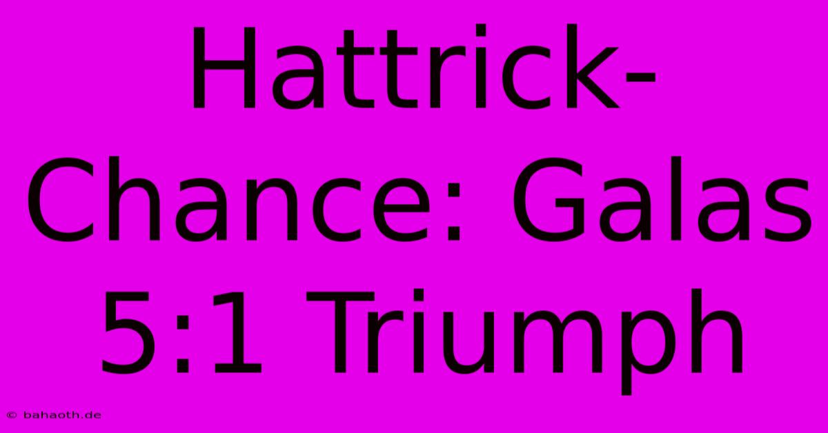 Hattrick-Chance: Galas 5:1 Triumph