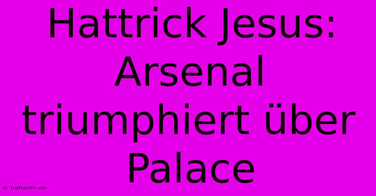 Hattrick Jesus: Arsenal Triumphiert Über Palace