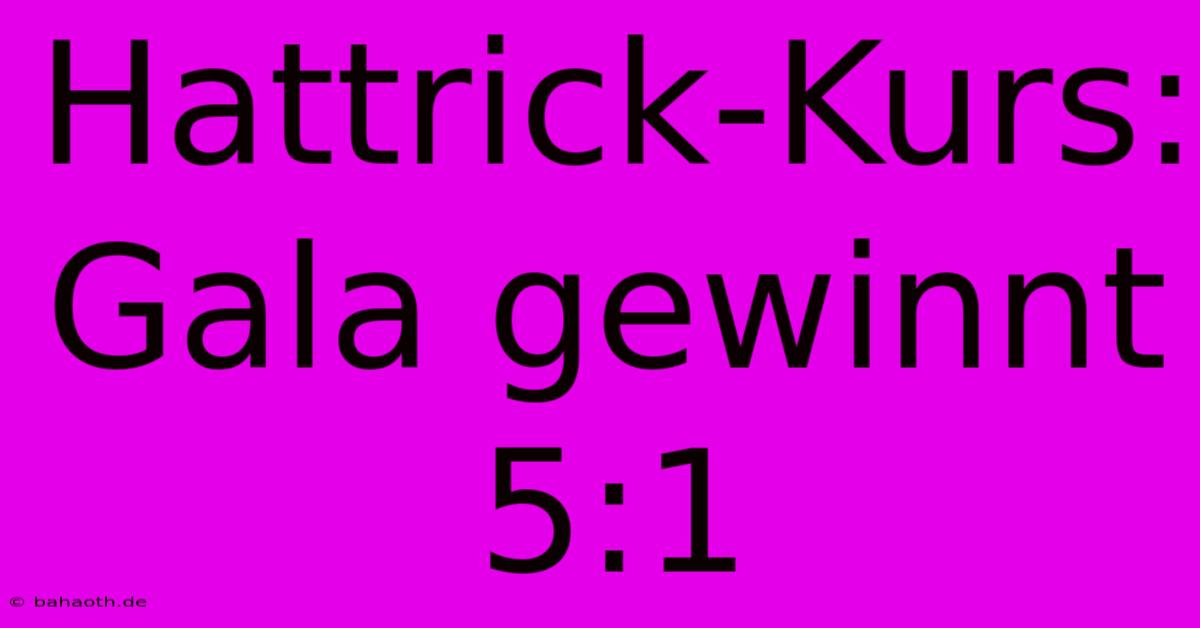 Hattrick-Kurs: Gala Gewinnt 5:1