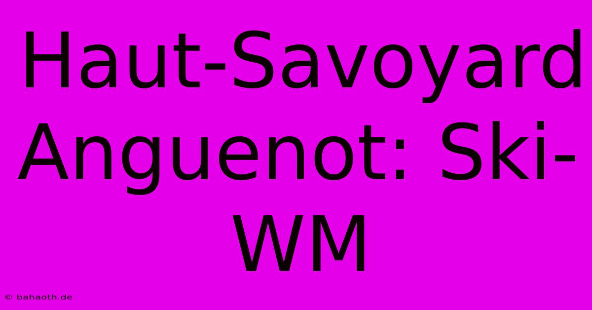 Haut-Savoyard Anguenot: Ski-WM