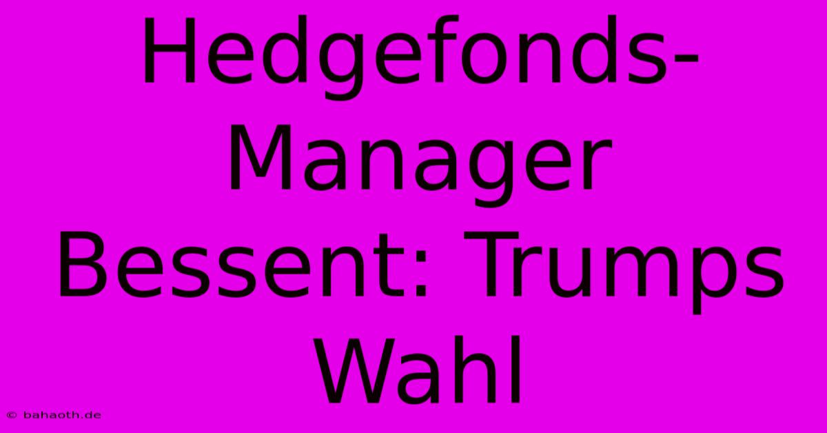 Hedgefonds-Manager Bessent: Trumps Wahl