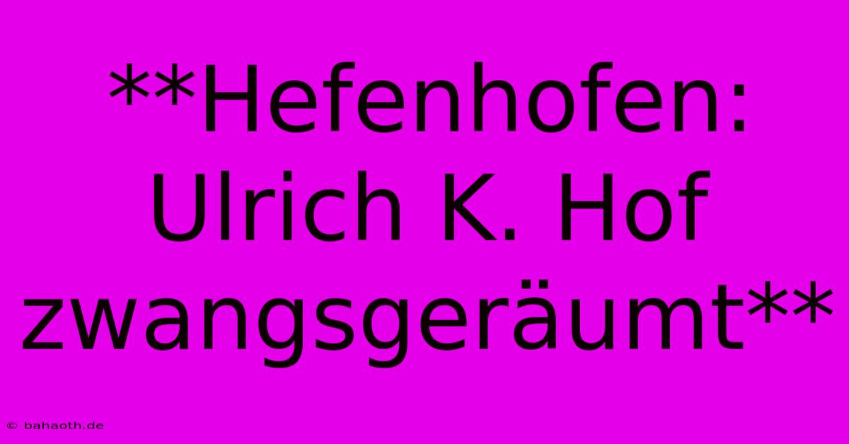 **Hefenhofen: Ulrich K. Hof Zwangsgeräumt**