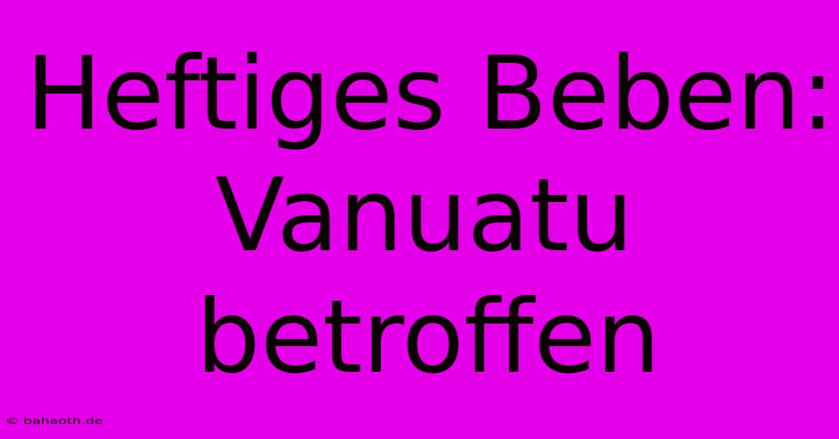 Heftiges Beben: Vanuatu Betroffen