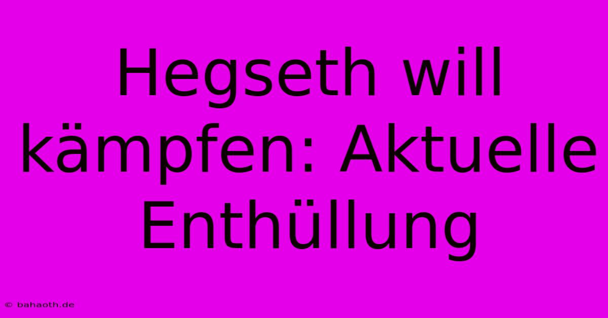 Hegseth Will Kämpfen: Aktuelle Enthüllung