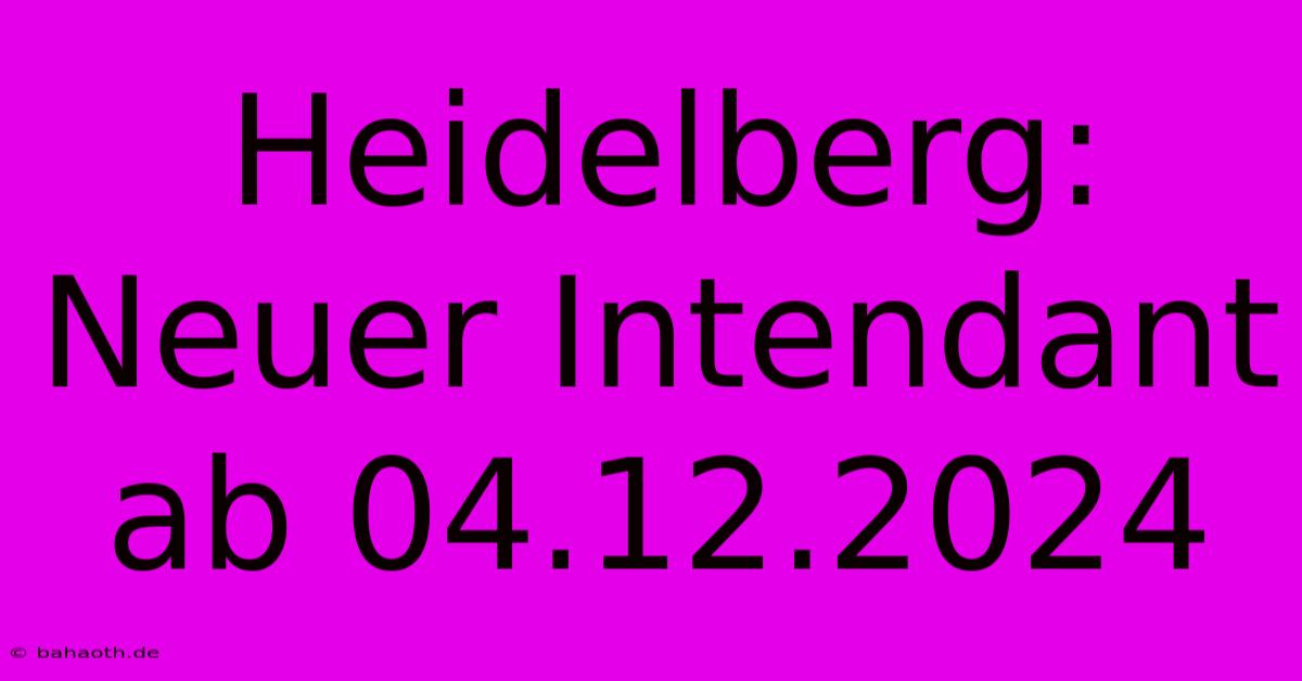 Heidelberg: Neuer Intendant Ab 04.12.2024