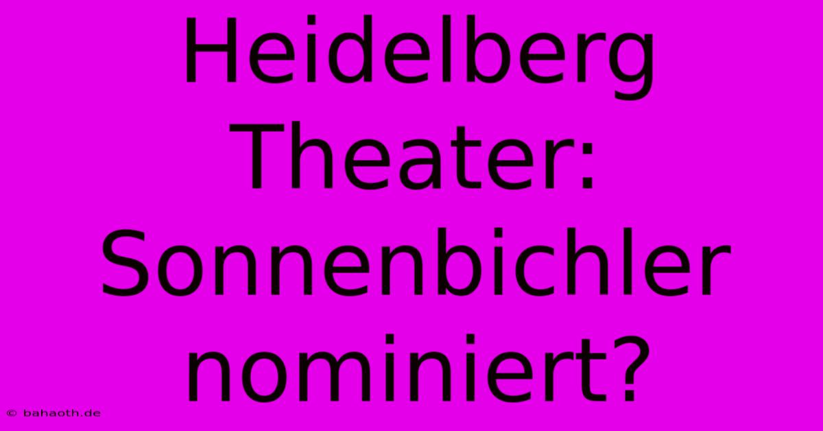 Heidelberg Theater: Sonnenbichler Nominiert?