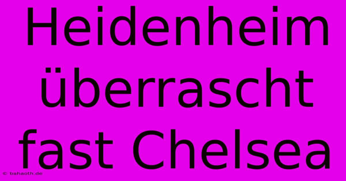 Heidenheim Überrascht Fast Chelsea