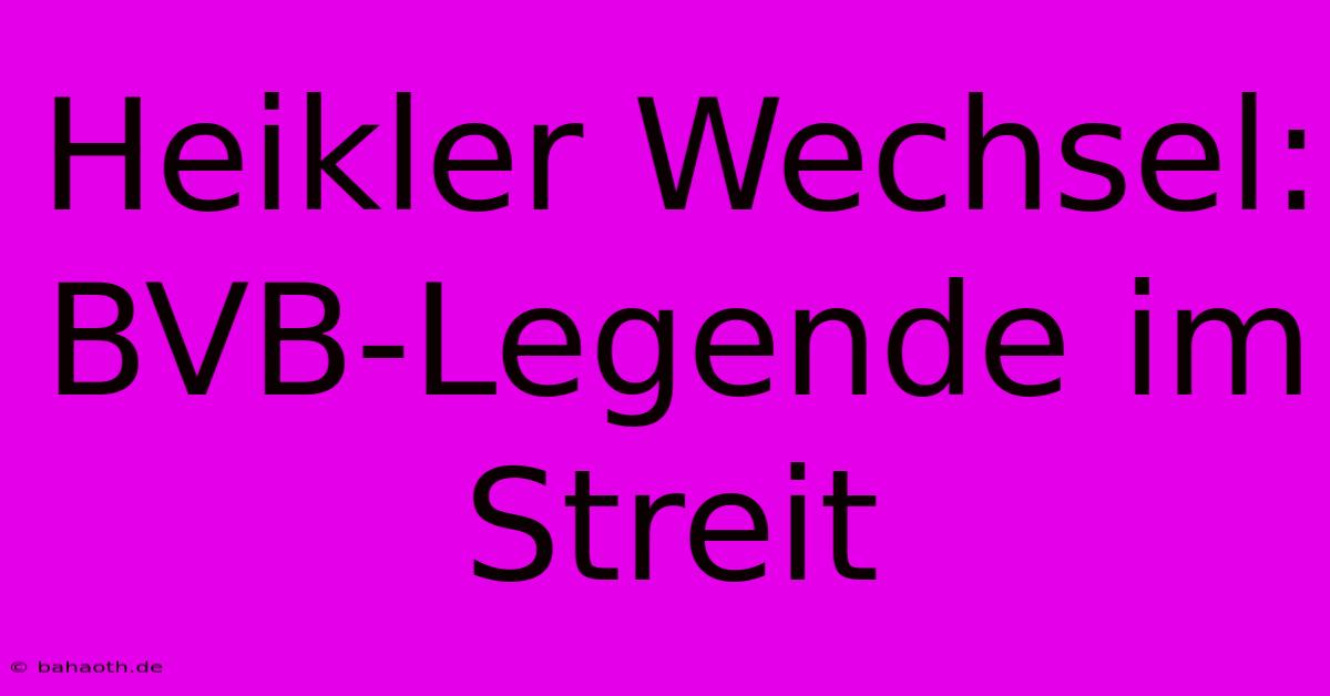 Heikler Wechsel: BVB-Legende Im Streit