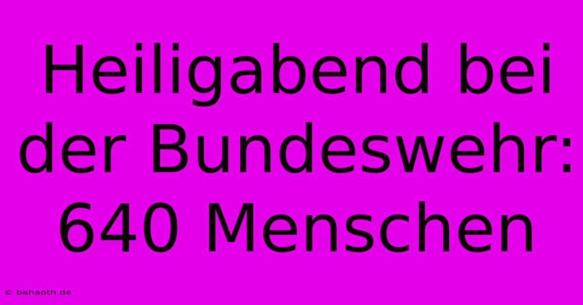 Heiligabend Bei Der Bundeswehr: 640 Menschen