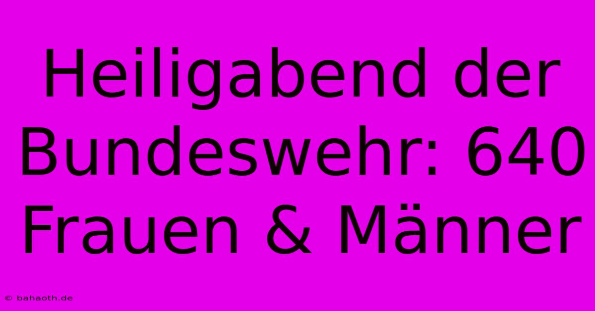 Heiligabend Der Bundeswehr: 640 Frauen & Männer