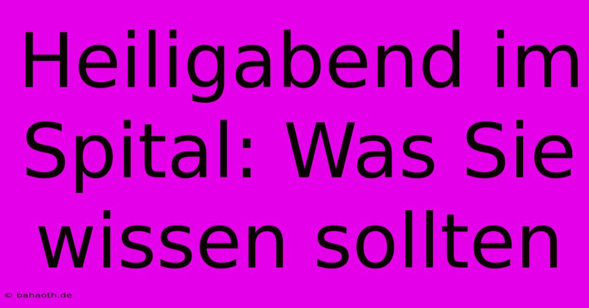 Heiligabend Im Spital: Was Sie Wissen Sollten