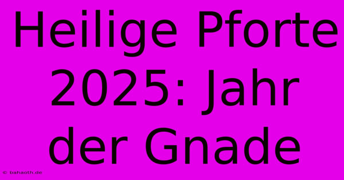 Heilige Pforte 2025: Jahr Der Gnade