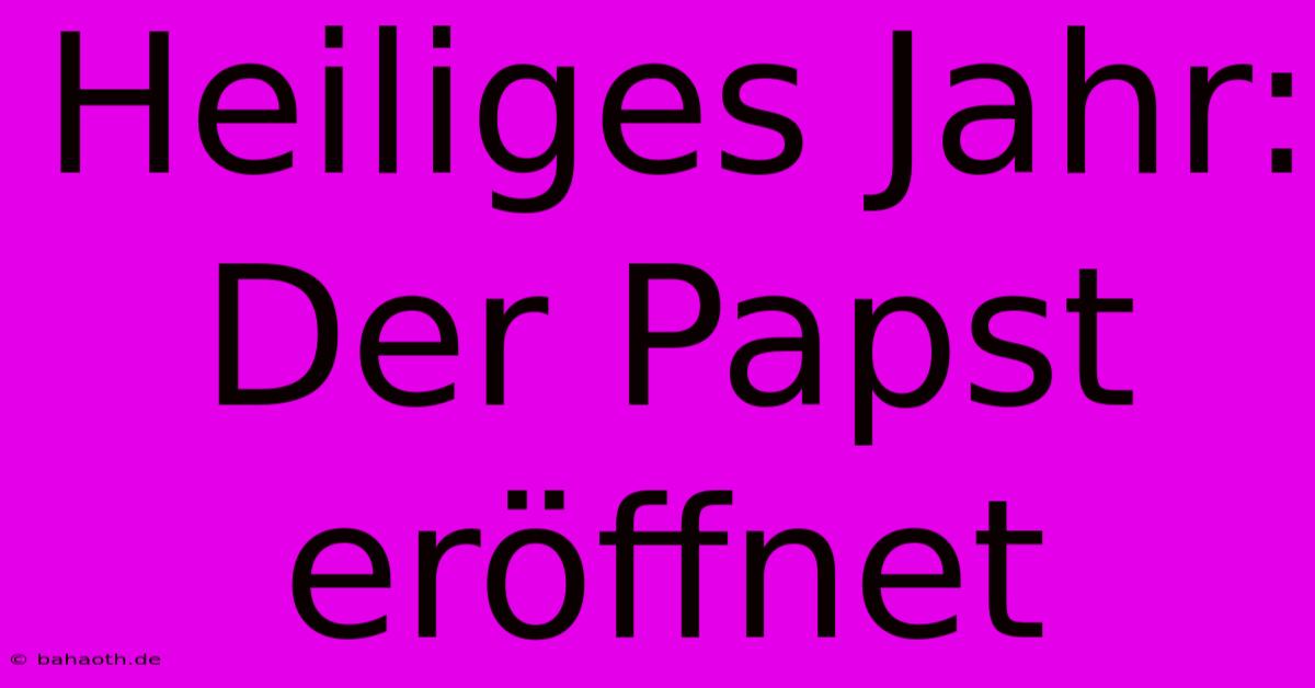 Heiliges Jahr: Der Papst Eröffnet