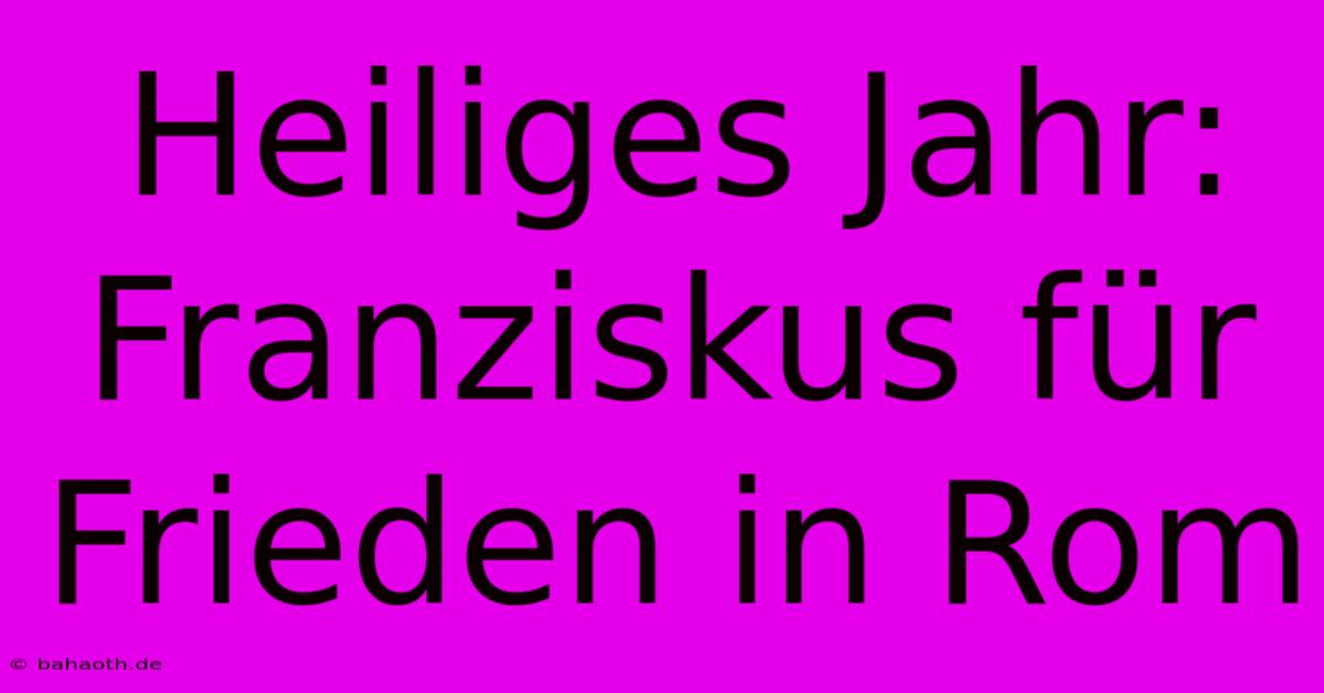 Heiliges Jahr: Franziskus Für Frieden In Rom