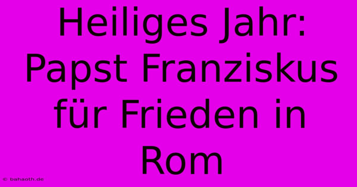 Heiliges Jahr: Papst Franziskus Für Frieden In Rom