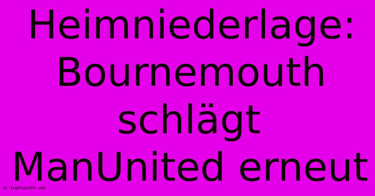 Heimniederlage: Bournemouth Schlägt ManUnited Erneut