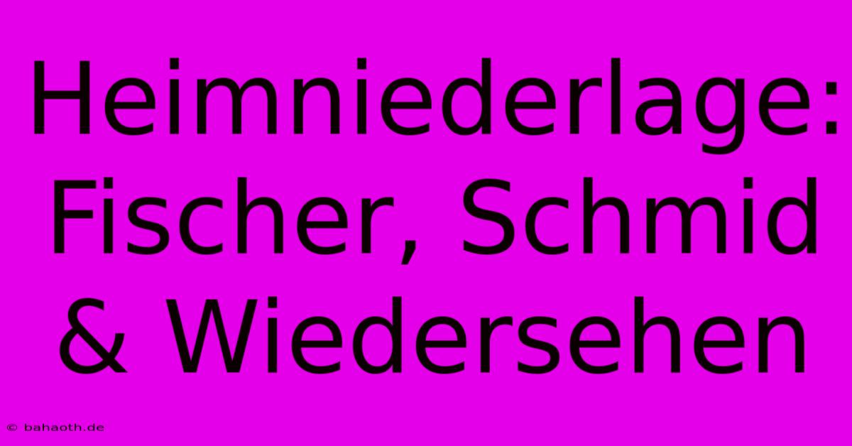 Heimniederlage: Fischer, Schmid & Wiedersehen