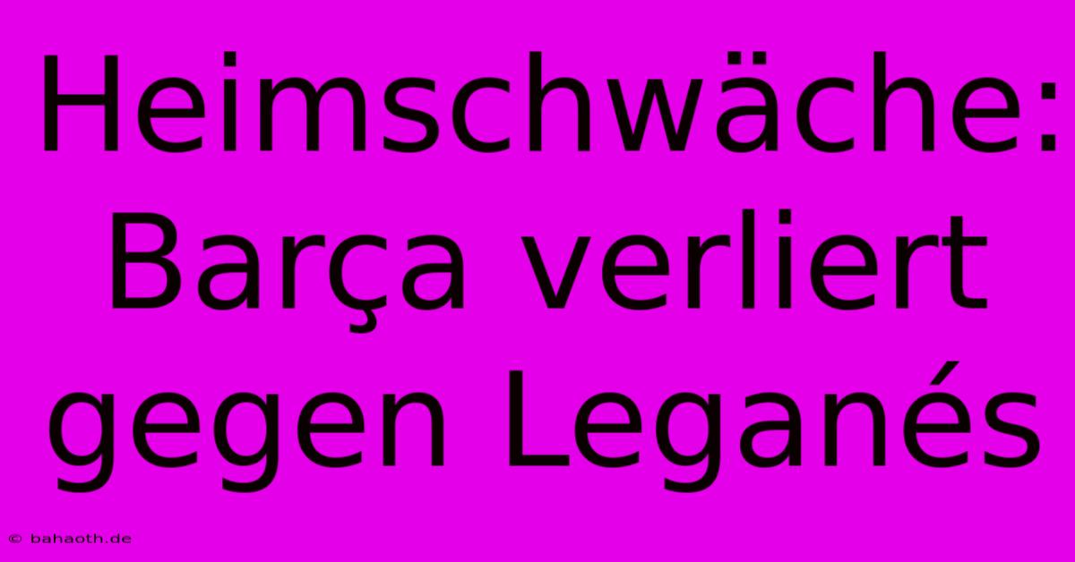 Heimschwäche: Barça Verliert Gegen Leganés