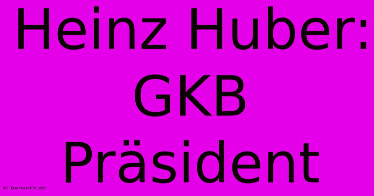 Heinz Huber: GKB Präsident