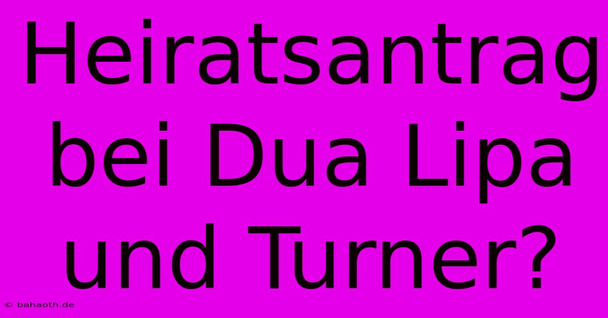 Heiratsantrag Bei Dua Lipa Und Turner?