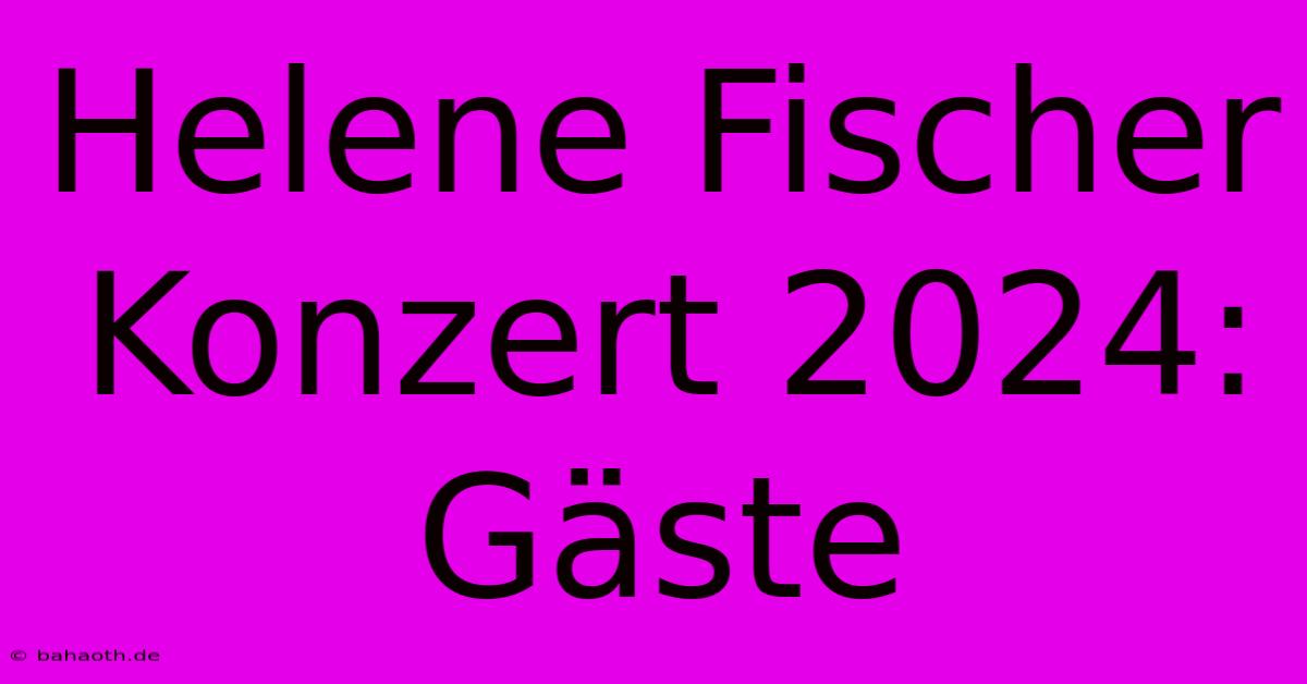 Helene Fischer Konzert 2024:  Gäste