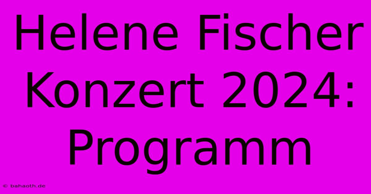 Helene Fischer Konzert 2024: Programm