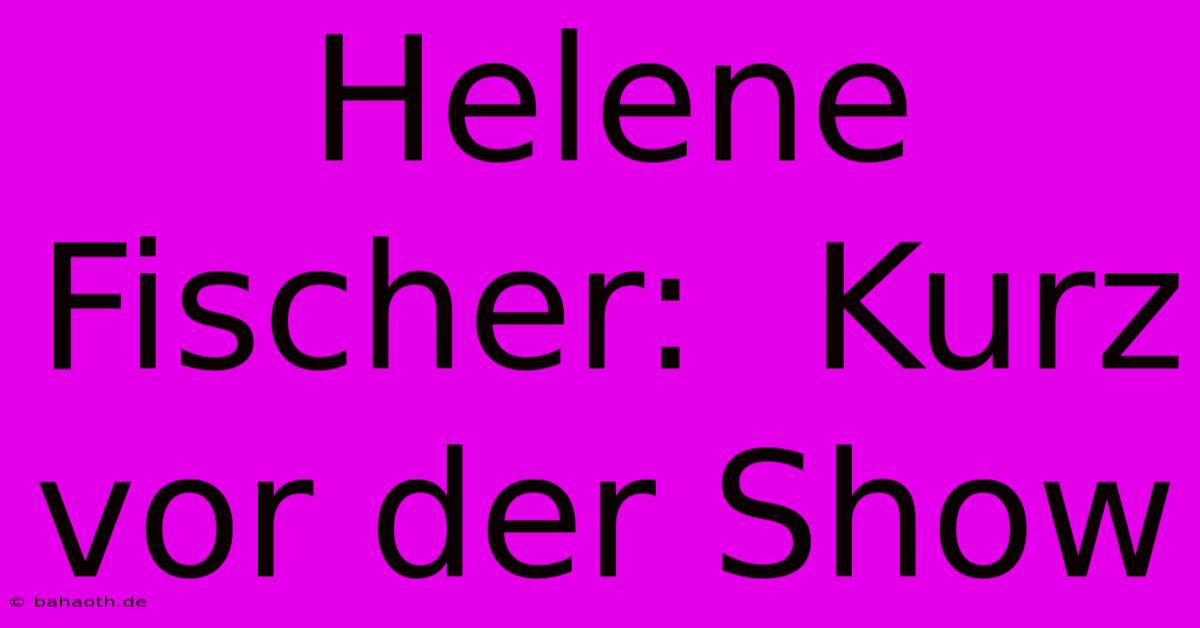 Helene Fischer:  Kurz Vor Der Show