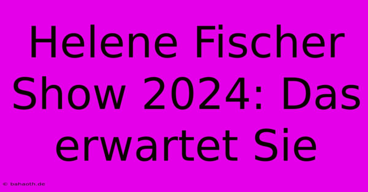 Helene Fischer Show 2024: Das Erwartet Sie