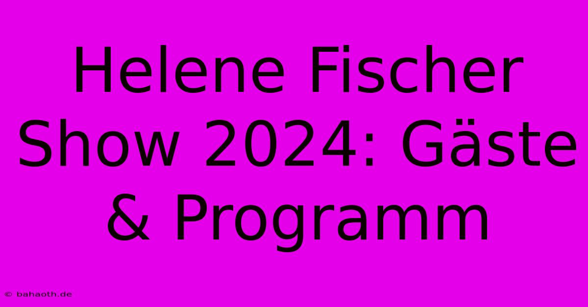 Helene Fischer Show 2024: Gäste & Programm