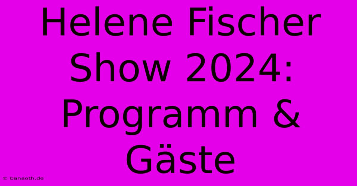 Helene Fischer Show 2024: Programm & Gäste