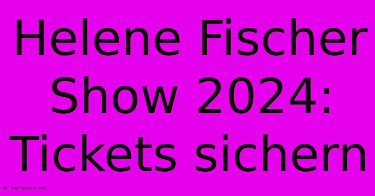 Helene Fischer Show 2024:  Tickets Sichern