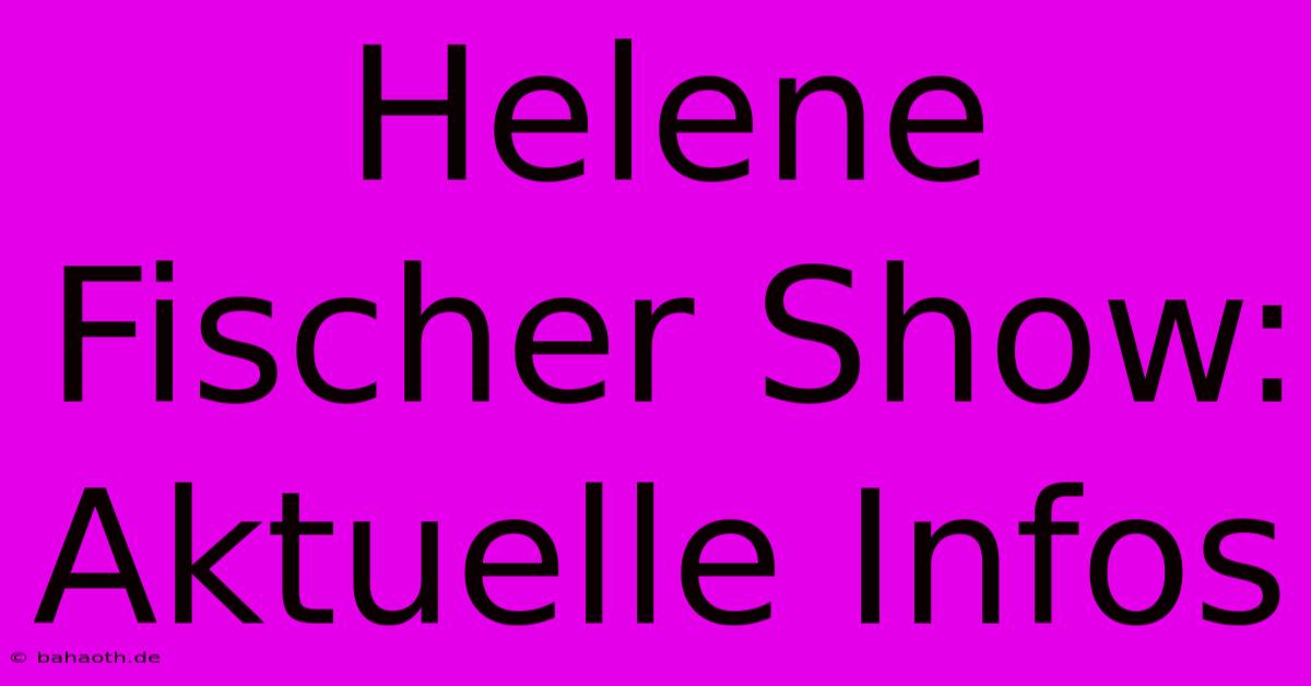 Helene Fischer Show: Aktuelle Infos