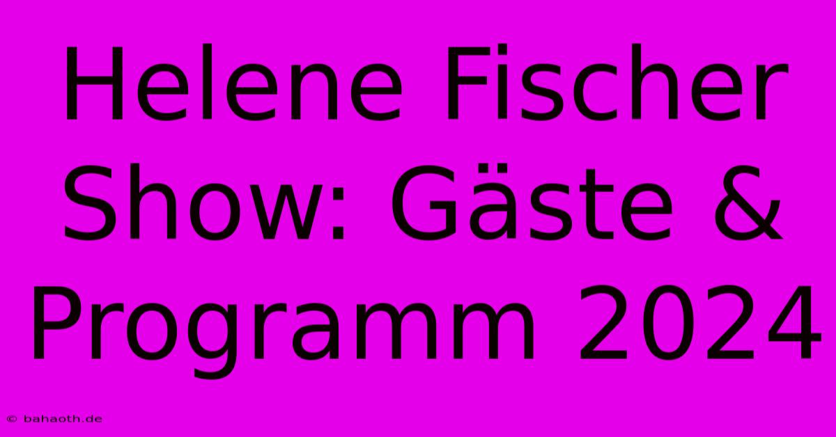 Helene Fischer Show: Gäste & Programm 2024