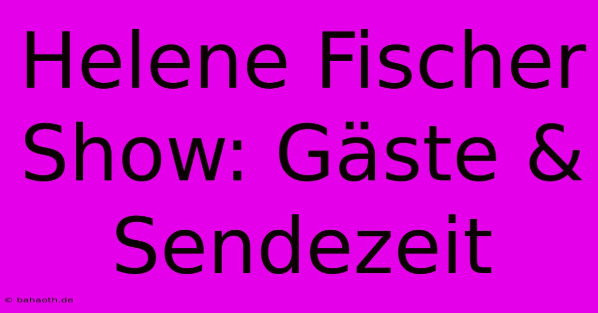 Helene Fischer Show: Gäste & Sendezeit