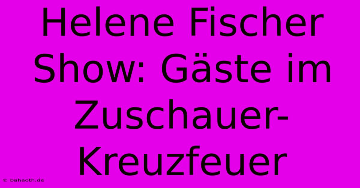 Helene Fischer Show: Gäste Im Zuschauer-Kreuzfeuer