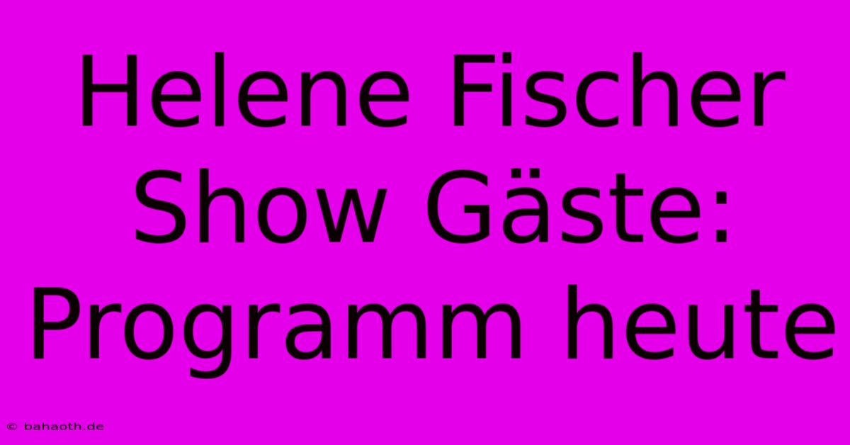 Helene Fischer Show Gäste: Programm Heute