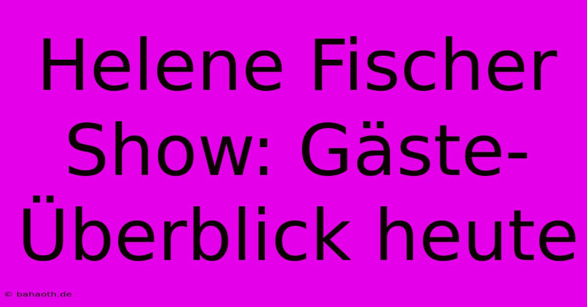 Helene Fischer Show: Gäste-Überblick Heute