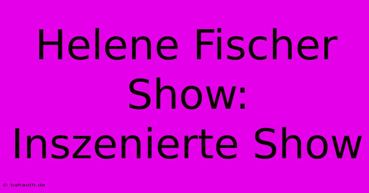 Helene Fischer Show:  Inszenierte Show