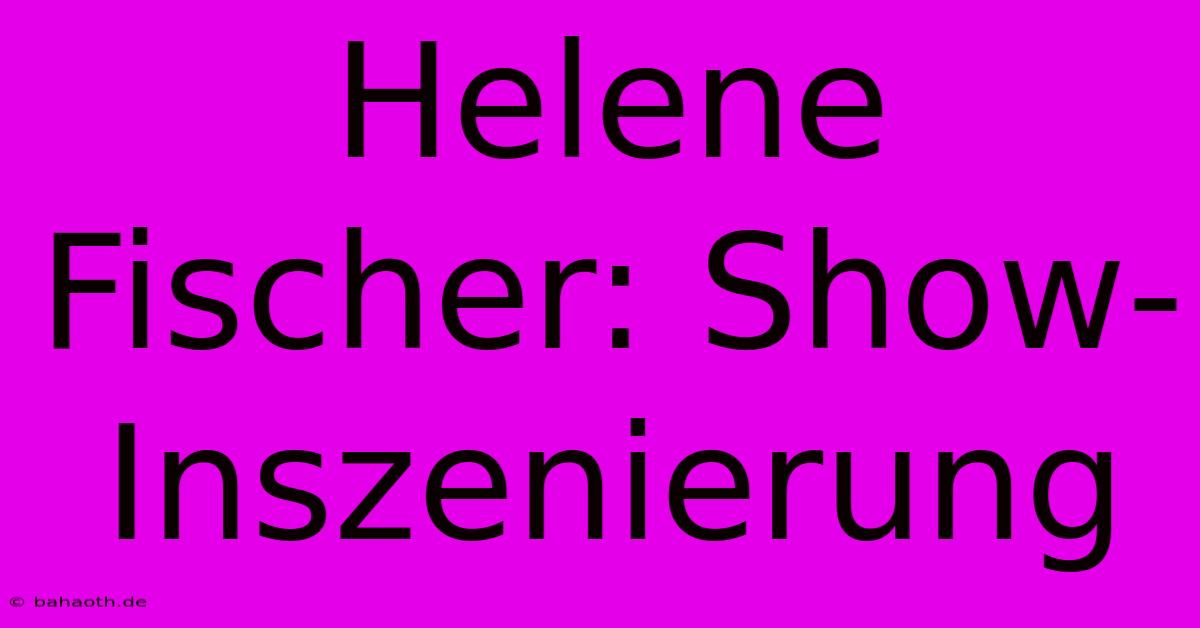 Helene Fischer: Show-Inszenierung