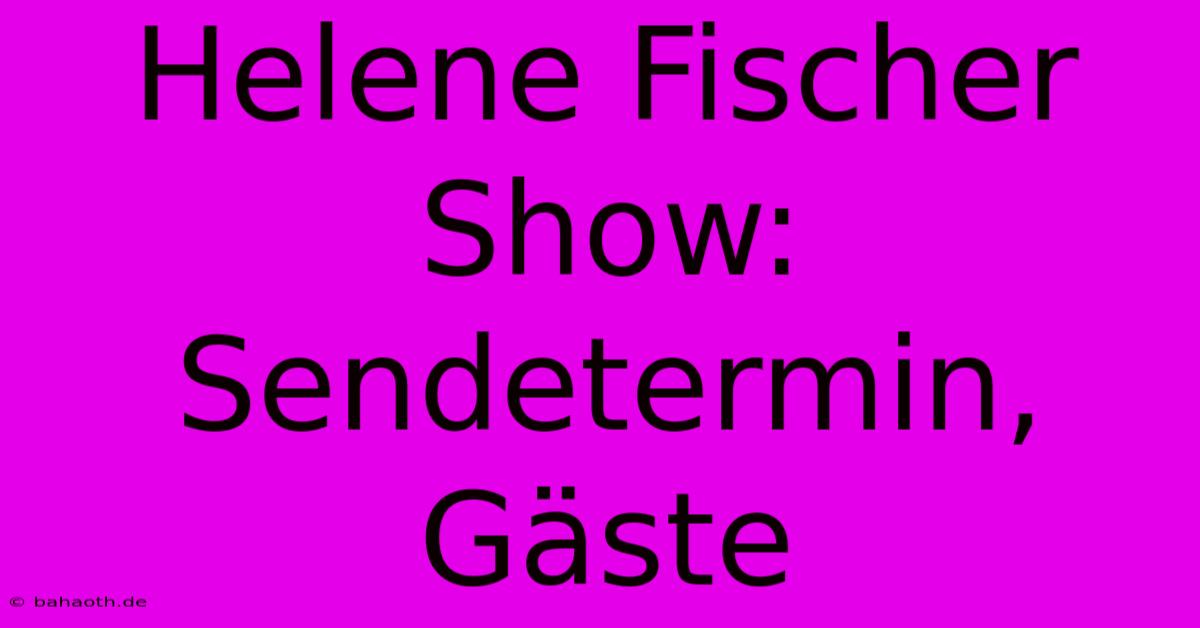 Helene Fischer Show:  Sendetermin, Gäste