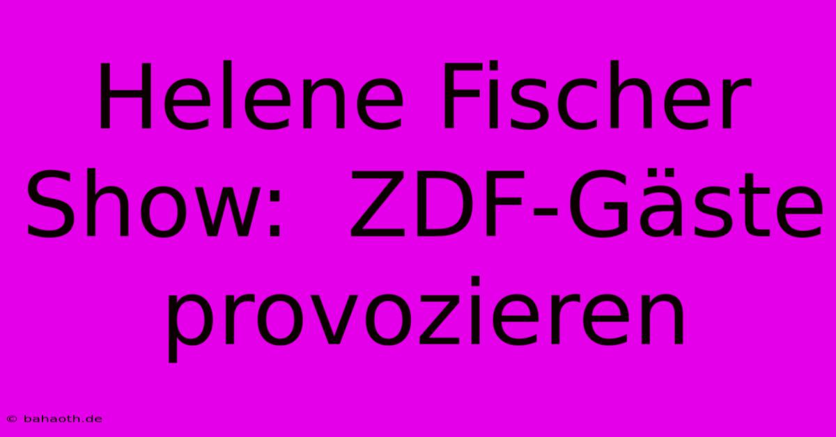 Helene Fischer Show:  ZDF-Gäste Provozieren