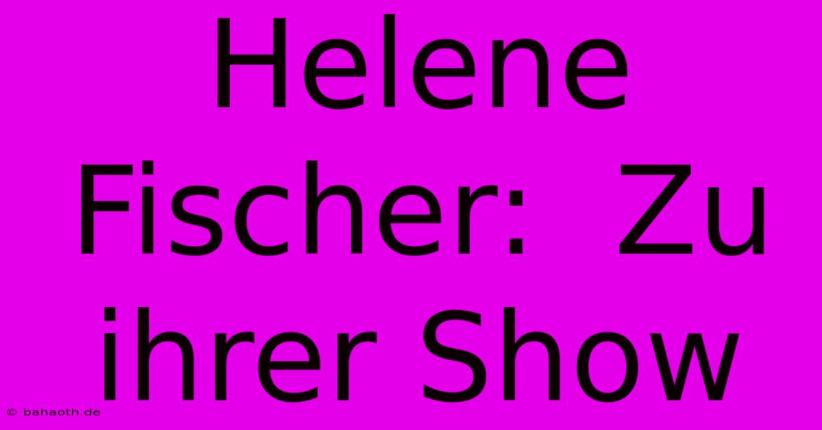 Helene Fischer:  Zu Ihrer Show