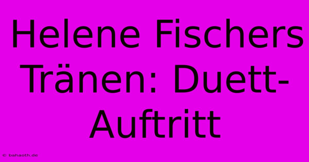 Helene Fischers Tränen: Duett-Auftritt