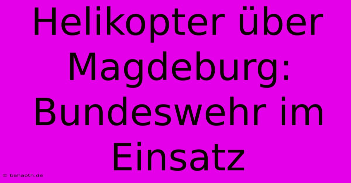 Helikopter Über Magdeburg: Bundeswehr Im Einsatz