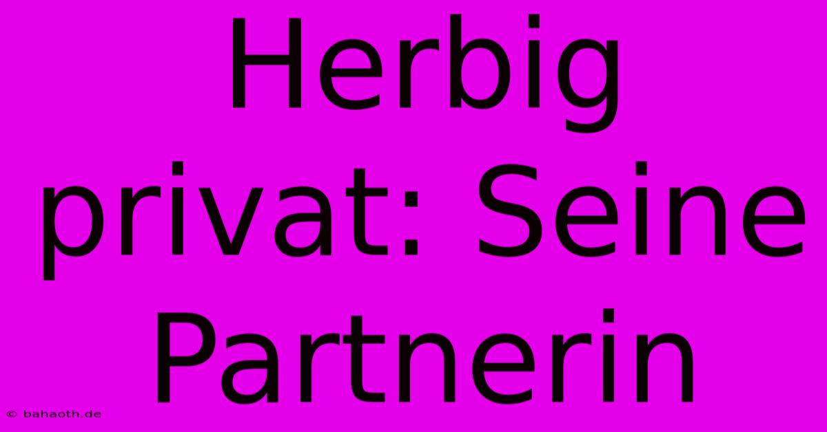 Herbig Privat: Seine Partnerin