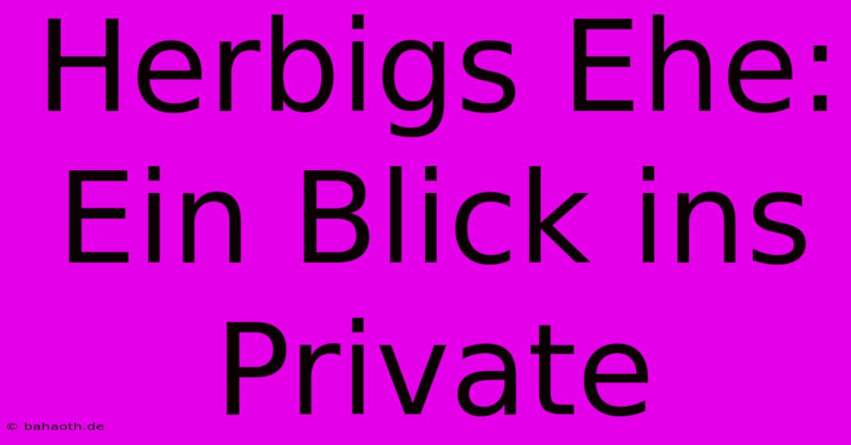 Herbigs Ehe: Ein Blick Ins Private